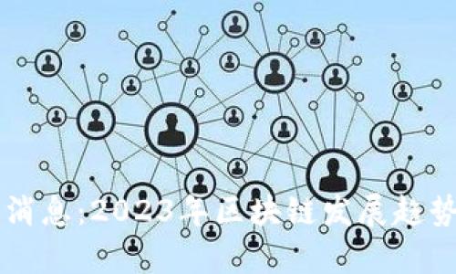 区块链最新消息：2023年区块链发展趋势与动态解析