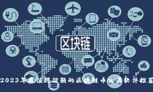 2023年最值得信赖的区块链币交易软件推荐