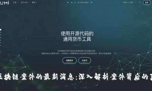 池州破获区块链案件的最新消息：深入解析案件背后的真相与影响