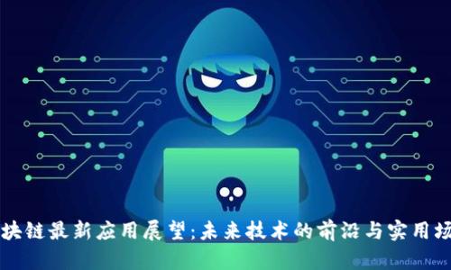 区块链最新应用展望：未来技术的前沿与实用场景