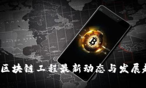 2023年区块链工程最新动态与发展趋势分析