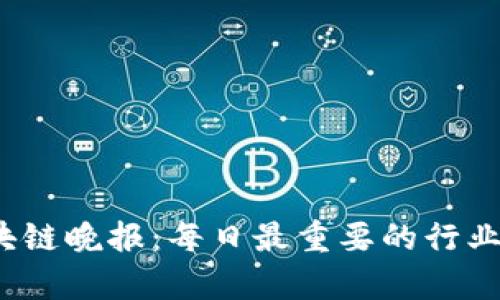 2023年最新区块链晚报：每日最重要的行业动态与深度分析