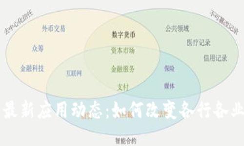 区块链最新应用动态：如何改变各行各业的未来