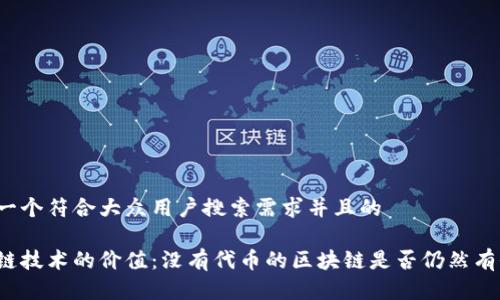 思考一个符合大众用户搜索需求并且的

区块链技术的价值：没有代币的区块链是否仍然有价值？