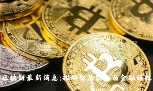 茶城的区块链最新消息：推动智慧农业与金融科技的结合