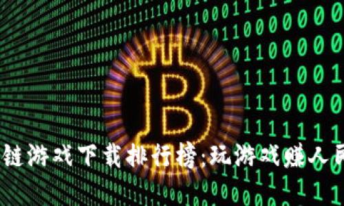 2023最新区块链游戏下载排行榜：玩游戏赚人民币的最佳选择