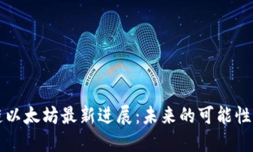 区块链以太坊最新进展：未来的可能性与挑战