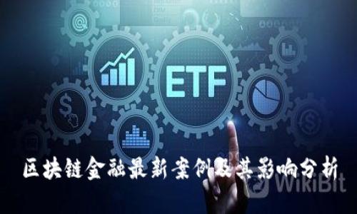 区块链金融最新案例及其影响分析