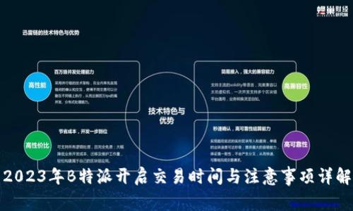 2023年B特派开启交易时间与注意事项详解