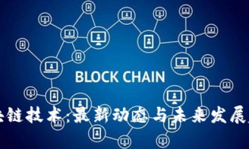 深耕区块链技术：最新动态与未来发展趋势分析