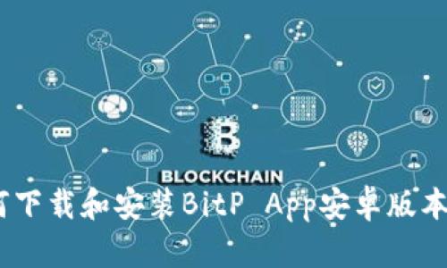 ziaoti如何下载和安装BitP App安卓版本：全面指南