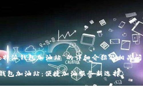 针对“b特派钱包加油站”的详细介绍及相关问题解答

b特派钱包加油站：便捷加油服务新选择