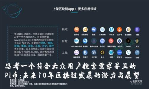 思考一个符合大众用户搜索需求并且的  
Pi币：未来10年区块链发展的潜力与展望